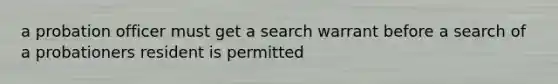 a probation officer must get a search warrant before a search of a probationers resident is permitted