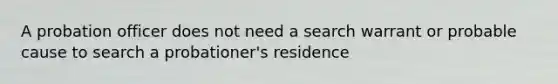 A probation officer does not need a search warrant or probable cause to search a probationer's residence