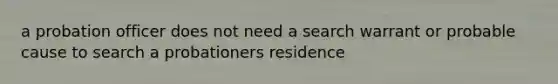 a probation officer does not need a search warrant or probable cause to search a probationers residence