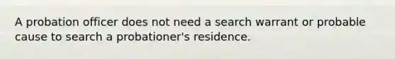 A probation officer does not need a search warrant or probable cause to search a probationer's residence.