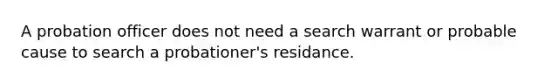 A probation officer does not need a search warrant or probable cause to search a probationer's residance.