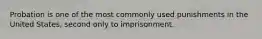 Probation is one of the most commonly used punishments in the United States, second only to imprisonment.