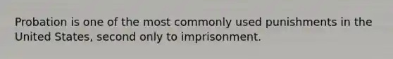 Probation is one of the most commonly used punishments in the United States, second only to imprisonment.