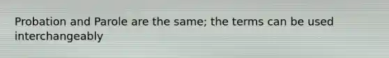Probation and Parole are the same; the terms can be used interchangeably