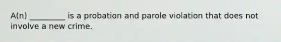 A(n) _________ is a probation and parole violation that does not involve a new crime.