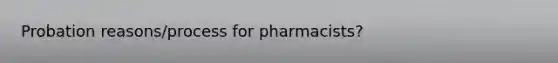 Probation reasons/process for pharmacists?