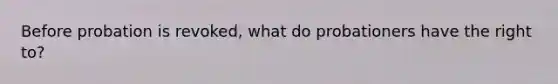 Before probation is revoked, what do probationers have the right to?