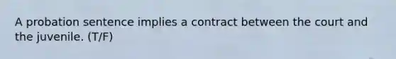 A probation sentence implies a contract between the court and the juvenile. (T/F)