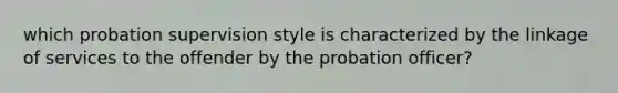 which probation supervision style is characterized by the linkage of services to the offender by the probation officer?