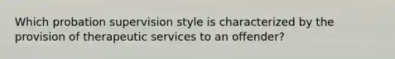 Which probation supervision style is characterized by the provision of therapeutic services to an offender?