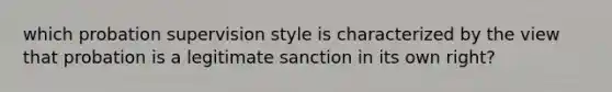 which probation supervision style is characterized by the view that probation is a legitimate sanction in its own right?