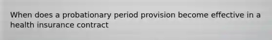 When does a probationary period provision become effective in a health insurance contract