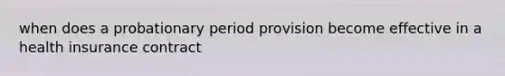 when does a probationary period provision become effective in a health insurance contract