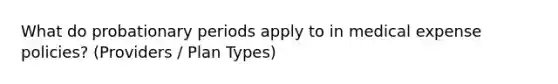 What do probationary periods apply to in medical expense policies? (Providers / Plan Types)