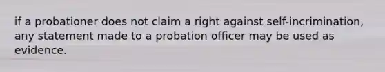 if a probationer does not claim a right against self-incrimination, any statement made to a probation officer may be used as evidence.