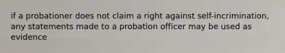 if a probationer does not claim a right against self-incrimination, any statements made to a probation officer may be used as evidence