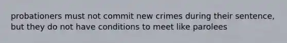 probationers must not commit new crimes during their sentence, but they do not have conditions to meet like parolees