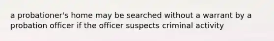 a probationer's home may be searched without a warrant by a probation officer if the officer suspects criminal activity