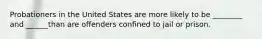 Probationers in the United States are more likely to be ________ and ______than are offenders confined to jail or prison.