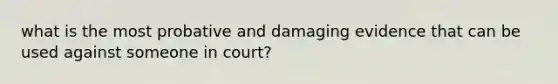 what is the most probative and damaging evidence that can be used against someone in court?