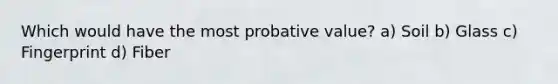 Which would have the most probative value? a) Soil b) Glass c) Fingerprint d) Fiber