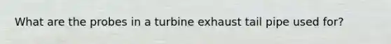 What are the probes in a turbine exhaust tail pipe used for?