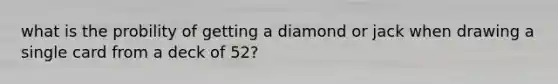 what is the probility of getting a diamond or jack when drawing a single card from a deck of 52?