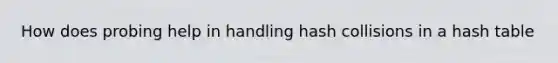 How does probing help in handling hash collisions in a hash table