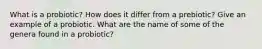 What is a probiotic? How does it differ from a prebiotic? Give an example of a probiotic. What are the name of some of the genera found in a probiotic?