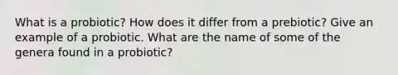 What is a probiotic? How does it differ from a prebiotic? Give an example of a probiotic. What are the name of some of the genera found in a probiotic?