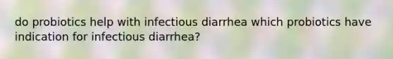 do probiotics help with infectious diarrhea which probiotics have indication for infectious diarrhea?