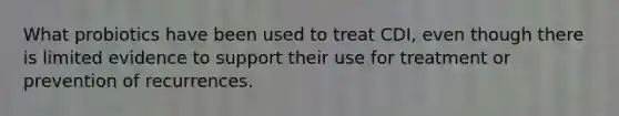 What probiotics have been used to treat CDI, even though there is limited evidence to support their use for treatment or prevention of recurrences.