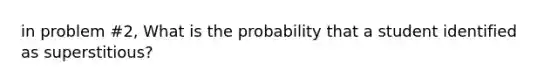 in problem #2, What is the probability that a student identified as superstitious?