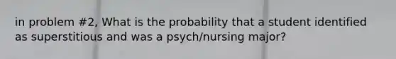 in problem #2, What is the probability that a student identified as superstitious and was a psych/nursing major?