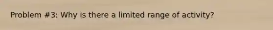 Problem #3: Why is there a limited range of activity?