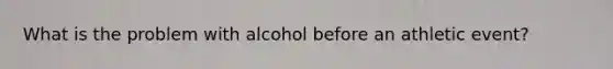 What is the problem with alcohol before an athletic event?