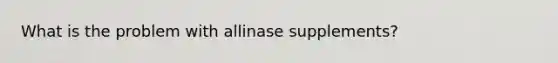 What is the problem with allinase supplements?