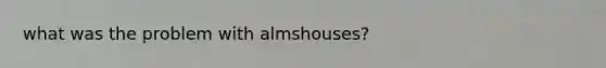 what was the problem with almshouses?