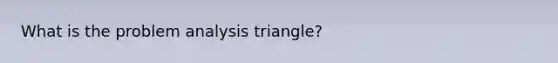 What is the problem analysis triangle?