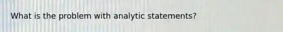 What is the problem with analytic statements?