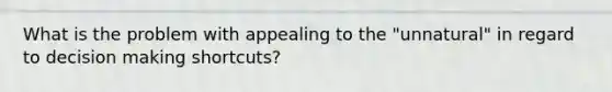 What is the problem with appealing to the "unnatural" in regard to decision making shortcuts?