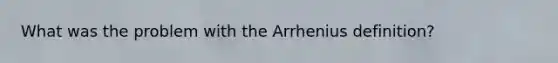 What was the problem with the Arrhenius definition?