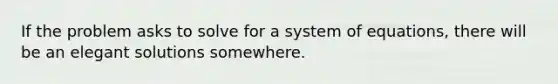 If the problem asks to solve for a system of equations, there will be an elegant solutions somewhere.