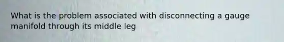 What is the problem associated with disconnecting a gauge manifold through its middle leg
