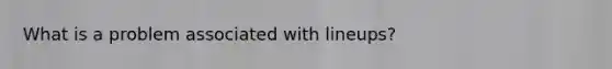 What is a problem associated with lineups?