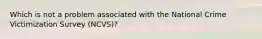 Which is not a problem associated with the National Crime Victimization Survey (NCVS)?