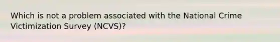 Which is not a problem associated with the National Crime Victimization Survey (NCVS)?