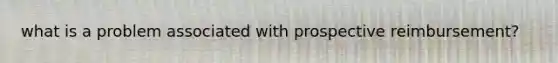 what is a problem associated with prospective reimbursement?
