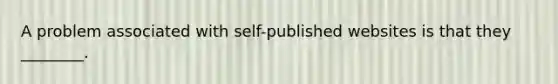 A problem associated with self-published websites is that they ________.