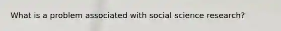 What is a problem associated with social science research?